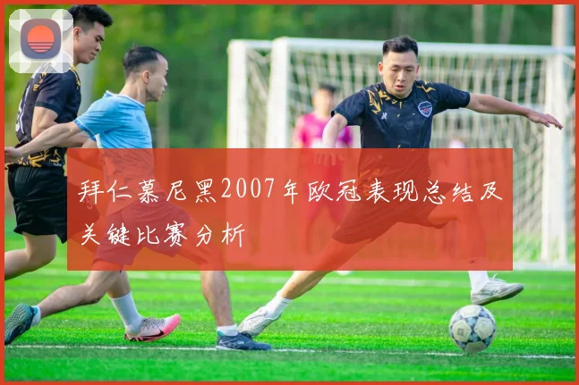 拜仁慕尼黑2007年欧冠表现总结及关键比赛分析