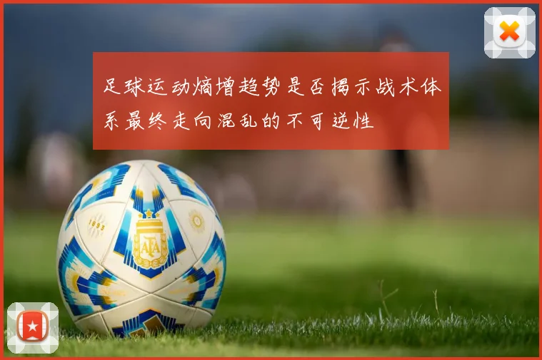 足球运动熵增趋势是否揭示战术体系最终走向混乱的不可逆性