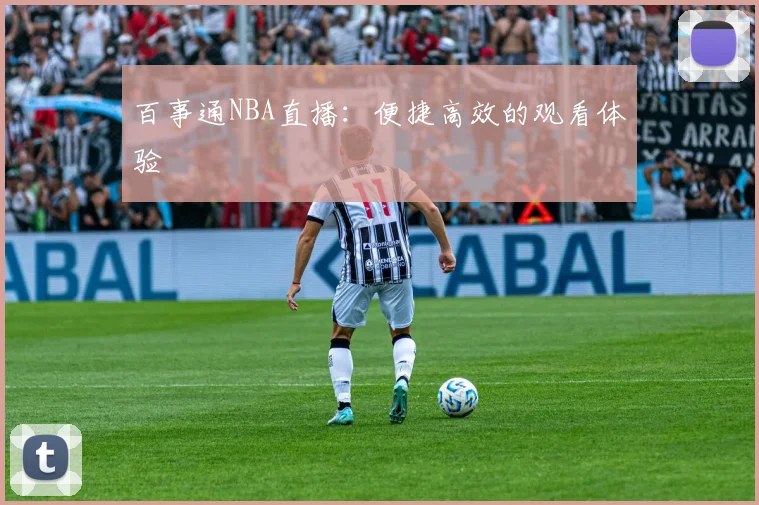 百事通NBA直播：便捷高效的观看体验