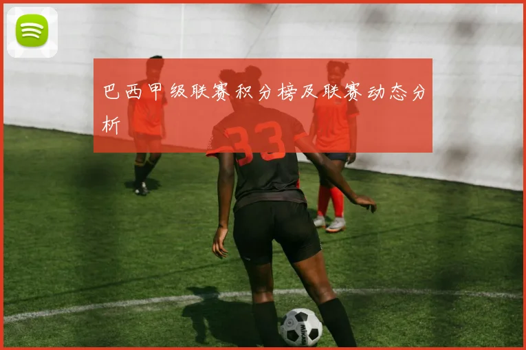 巴西甲级联赛积分榜及联赛动态分析