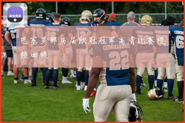 巴塞罗那历届欧冠冠军高清比赛视频回顾