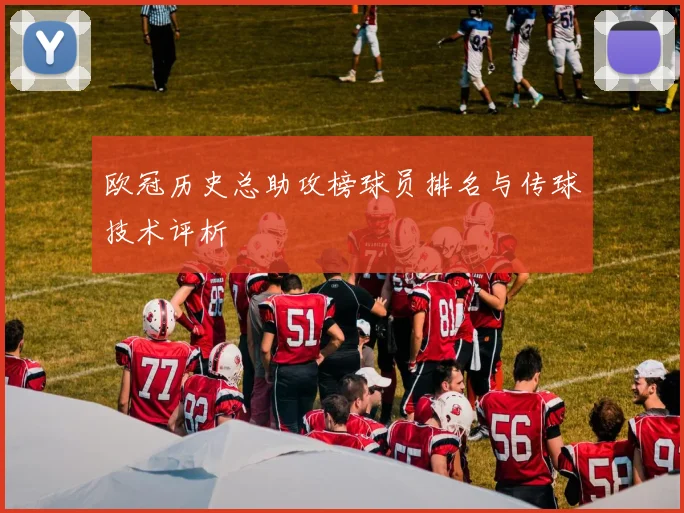 欧冠历史总助攻榜球员排名与传球技术评析