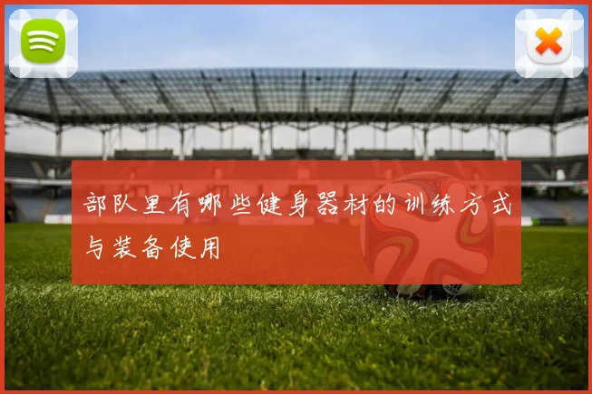 部队里有哪些健身器材的训练方式与装备使用