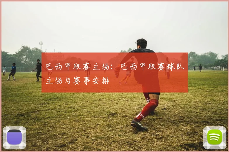 巴西甲联赛主场：巴西甲联赛球队主场与赛事安排