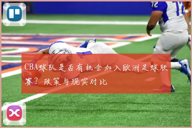 CBA球队是否有机会加入欧洲足球联赛？政策与现实对比