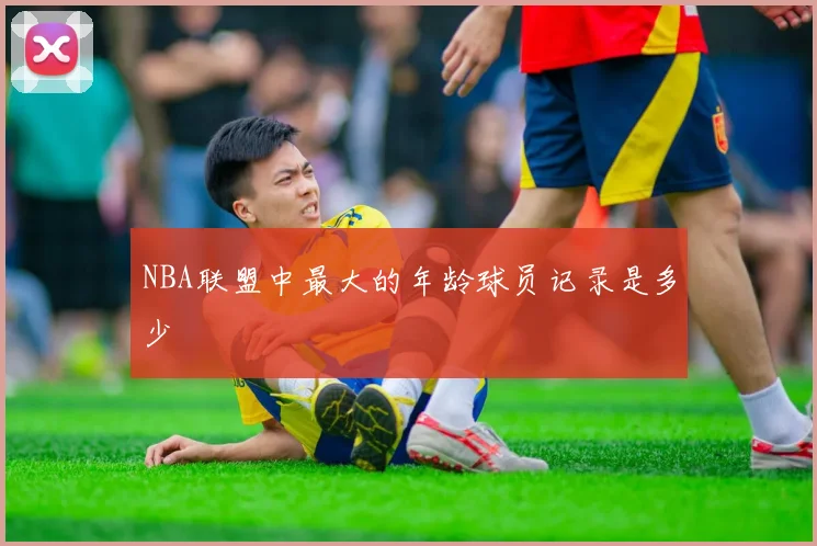 NBA联盟中最大的年龄球员记录是多少
